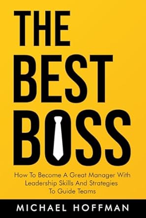 the best boss how to become a great manager with leadership skills and strategies to guide teams 1st edition