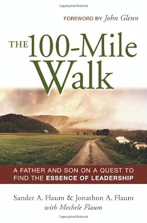 the 100 mile walk a father and son on a quest to find the essence of leadership 1st edition sander a flaum