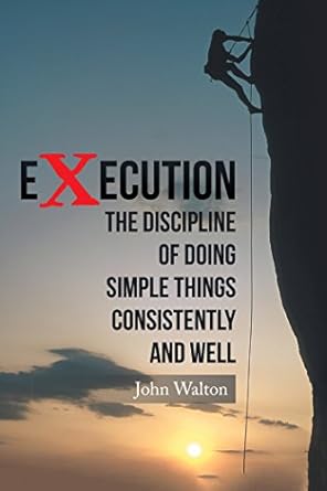 execution the discipline of doing simple things consistently and well 1st edition john walton b0794wyssd