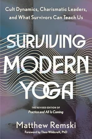 surviving modern yoga cult dynamics charismatic leaders and what survivors can teach us 1st edition matthew