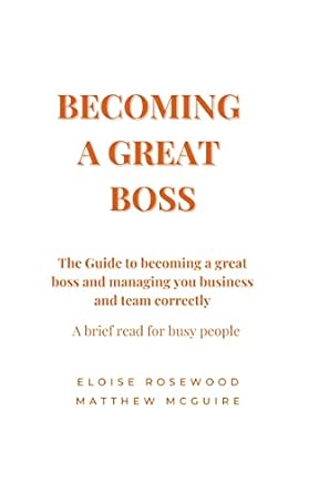 becoming a great boss the guide to becoming a great boss and managing your business and team correctly brief