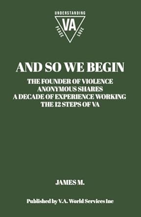 and so we begin the founder of violence anonymous shares a decade of experience working the 12 steps of va