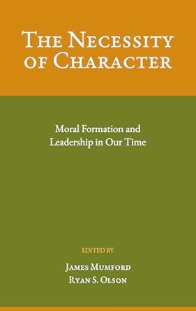 the necessity of character moral formation and leadership in our time 1st edition ryan s olson ,james mumford