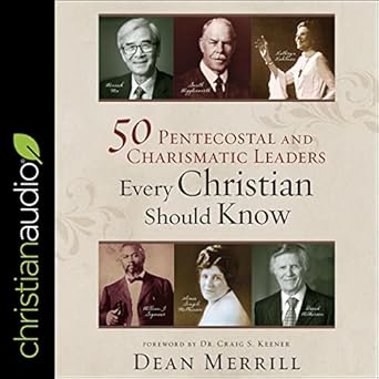 50 pentecostal and charismatic leaders every christian should know unabridged edition dean merrill
