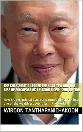 the charismatic leader lee kuan yew and the rise of singapore as an asian tiger how his exceptional