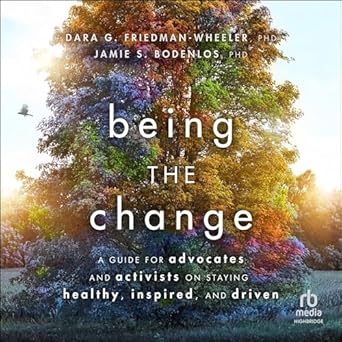being the change a guide for advocates and activists on staying healthy inspired and driven 1st edition dara