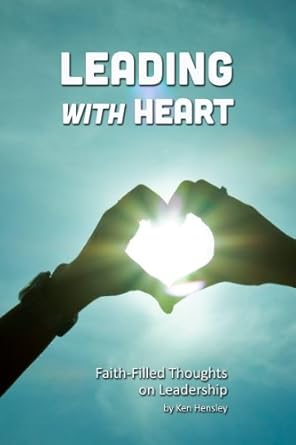 leading with heart faith filled thoughts on leadership 1st edition ken hensley b00a0o3cug