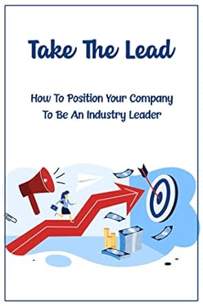 take the lead how to position your company to be an industry leader 1st edition donnell geroge b0bg3jz96v