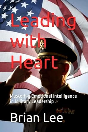 leading with heart mastering emotional intelligence in military leadership 1st edition brian lee b0cfd4qtn4,