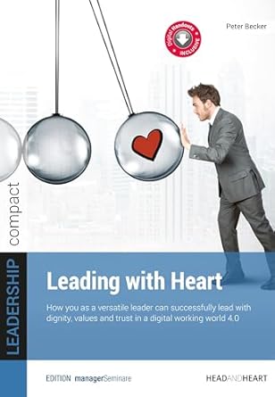leading with heart how you as a versatile leader can successfully lead with dignity values and trust in a