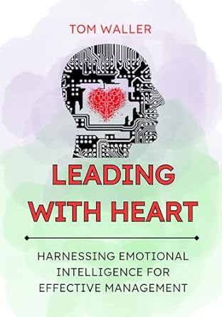 leading with heart harnessing emotional intelligence for effective management 1st edition tom waller