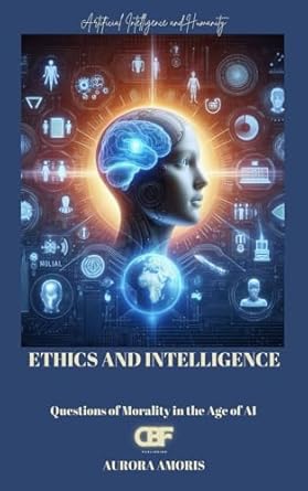 ethics and intelligence questions of morality in the age of ai 1st edition aurora amoris b0dwjqxqw4,