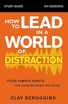 how to lead in a world of distraction study guide maximizing your influence by turning down the noise 1st