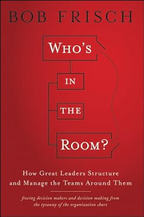 whos in the room how great leaders structure and manage the teams around them 1st edition bob frisch