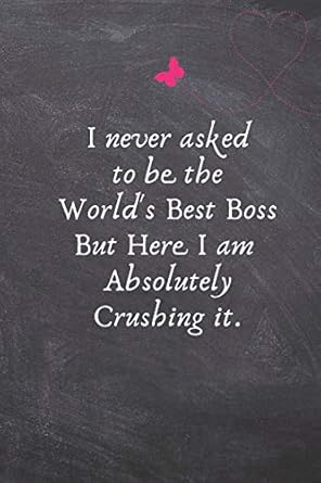 i never asked to be the worlds best boss but here i am absolutely crushing it gifts for boss blank notebook