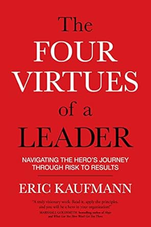 the four virtues of a leader navigating the heros journey through risk to results 1st edition eric kaufmann