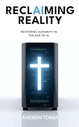 reclaiming reality restoring humanity in the age of ai 1st edition andrew torba b0dx9s82c7, 979-8310248731