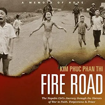 fire road the napalm girls journey through the horrors of war to faith forgiveness and peace 1st edition kim