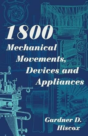 1800 mechanical movements devices and appliances enlarged by gardner d hiscox 1st edition gardner d hiscox