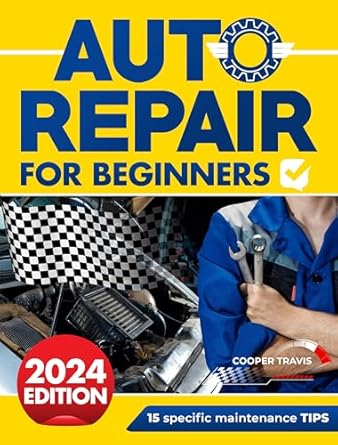 auto repair for beginners the ultimate guide to becoming mechanically independent fix your own automobile
