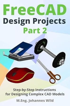 freecad design projects part 2 step by step instructions for designing complex cad models 1st edition m eng