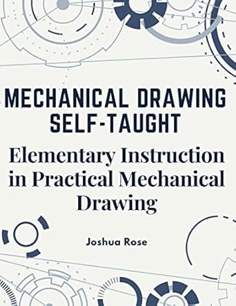 mechanical drawing self taught elementary instruction in practical mechanical drawing 1st edition joshua rose
