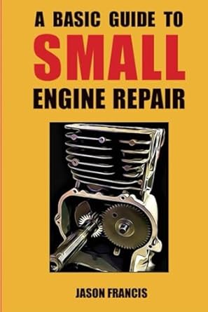 a basic guide to small engine repair 1st edition jason francis b0dxzkfhgf, 979-8218992989