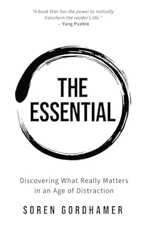 the essential discovering what really matters in an age of distraction 1st edition soren gordhamer