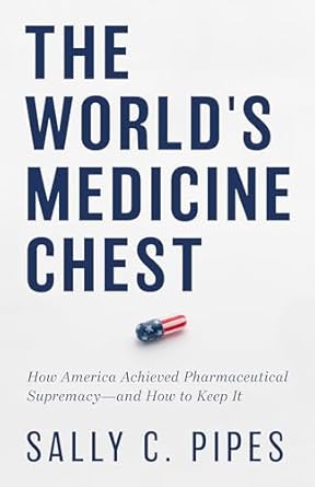 the worlds medicine chest how america achieved pharmaceutical supremacy and how to keep it 1st edition sally