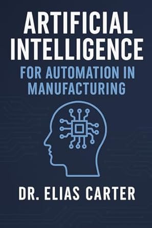 artificial intelligence for automation in manufacturing 1st edition elias carter b0f3cyy1b5, 979-8316382057