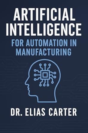 artificial intelligence for automation in manufacturing 1st edition elias carter ,alice schwartz b0f38rn61y