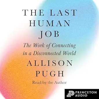 the last human job the work of connecting in a disconnected world 1st edition allison j pugh ,princeton
