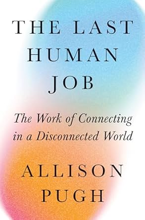 the last human job the work of connecting in a disconnected world 1st edition allison j pugh 0691240817,
