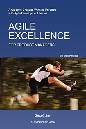 agile excellence for product managers a guide to creating winning products with agile development teams 1st