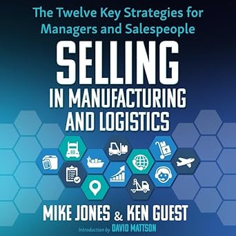 selling in manufacturing and logistics the twelve key strategies for managers and salespeople unabridged