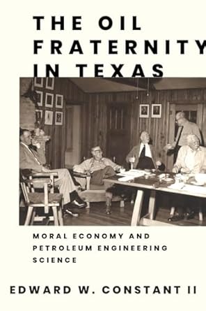 the oil fraternity in texas moral economy and petroleum engineering science 1st edition edward w constant ii