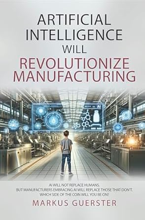 artificial intelligence will revolutionize manufacturing manufacturers embracing ai will replace