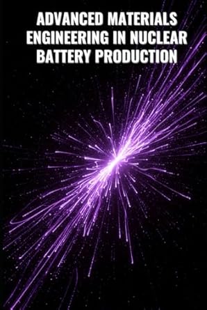 advanced materials engineering in nuclear battery production process control and optimization 1st edition