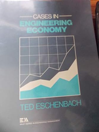 cases in engineering economy 1st edition ted eschenbach 0471628611, 978-0471628613