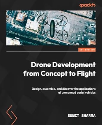 drone development from concept to flight design assemble and discover the applications of unmanned aerial