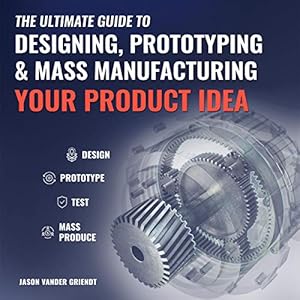 the ultimate guide to designing prototyping and mass manufacturing your product idea the simple steps to turn