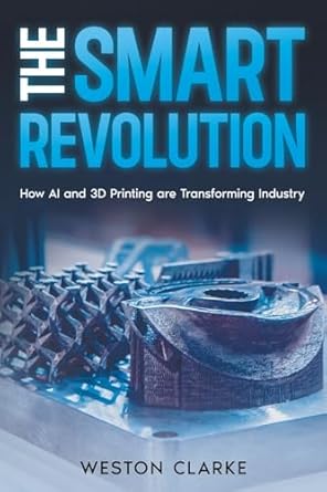 the smart revolution how ai and 3d printing are transforming industry 1st edition weston clarke 1456656309,