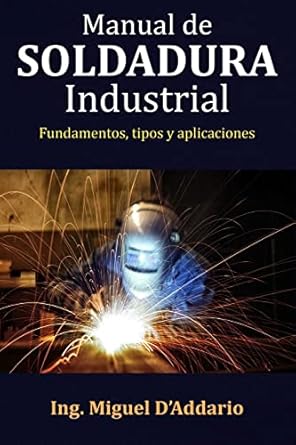 manual de soldadura industrial fundamentos tipos y aplicaciones 1st edition ing miguel d'addario 1546375031,