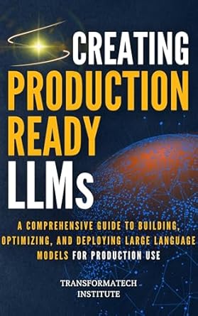 creating production ready llms a comprehensive guide to building optimizing and deploying large language