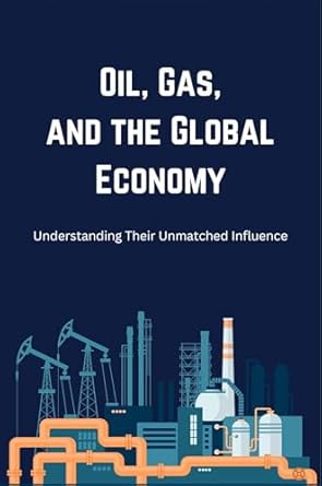 oil gas and the global economy understanding their unmatched influence 1st edition tyler cooper b0dwk8q5qh