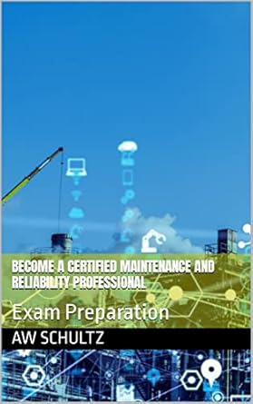 become a certified maintenance and reliability professional exam preparation 1st edition aw schultz b0bx7pq847