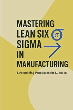 mastering lean six sigma in manufacturing streamlining processes for success 1st edition leading disruption