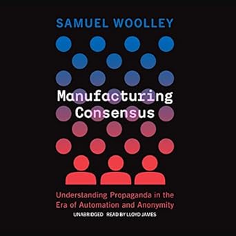 manufacturing consensus understanding propaganda in the era of automation and anonymity unabridged edition