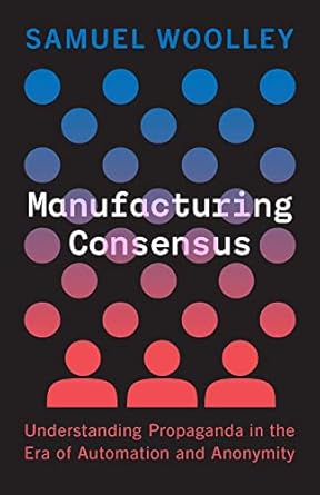 manufacturing consensus understanding propaganda in the era of automation and anonymity 1st edition samuel