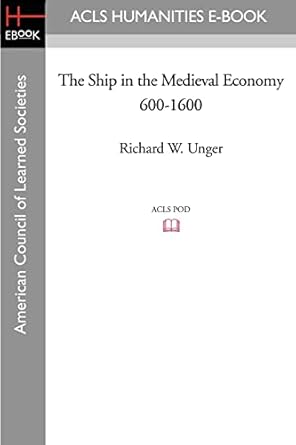 the ship in the medieval economy 600 1600 1st edition richard w unger 159740540x, 978-1597405409